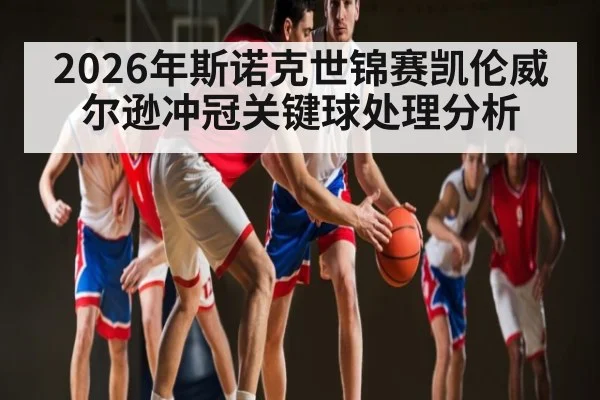 2026年斯诺克世锦赛凯伦威尔逊冲冠关键球处理分析